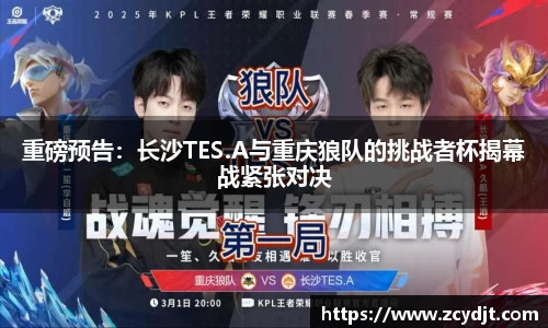 重磅预告：长沙TES.A与重庆狼队的挑战者杯揭幕战紧张对决